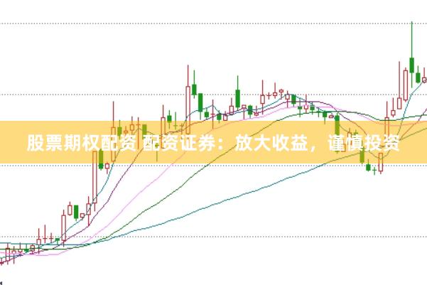 股票期权配资 配资证券:放大收益,谨慎投资