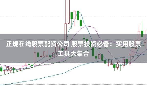 正规在线股票配资公司 股票投资必备：实用股票工具大集合