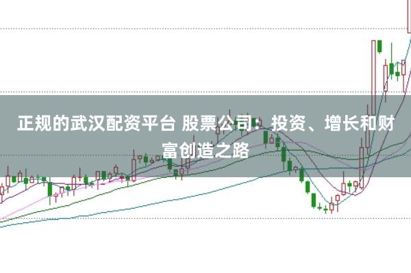 正规的武汉配资平台 股票公司:投资、增长和财富创造之路