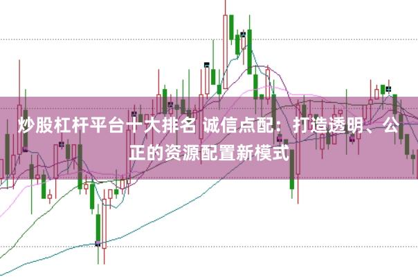 炒股杠杆平台十大排名 诚信点配：打造透明、公正的资源配置新模式