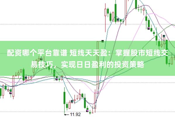 配资哪个平台靠谱 短线天天盈:掌握股市短线交易技巧,实现日日盈利的投资策略