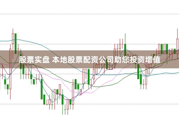 股票实盘 本地股票配资公司助您投资增值