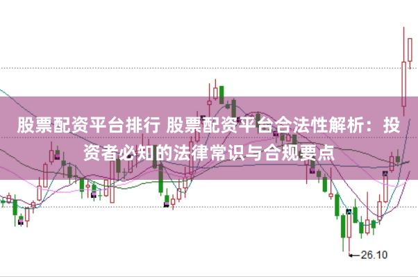 股票配资平台排行 股票配资平台合法性解析:投资者必知的法律常识与合规要点