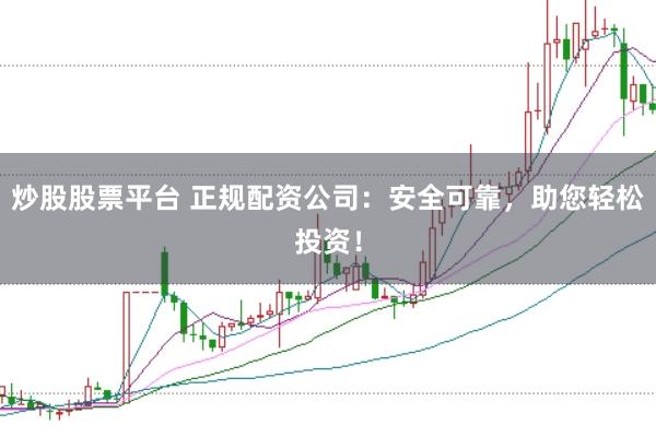 炒股股票平台 正规配资公司：安全可靠，助您轻松投资！