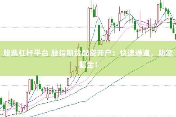 股票杠杆平台 股指期货配资开户：快速通道，助您掘金！