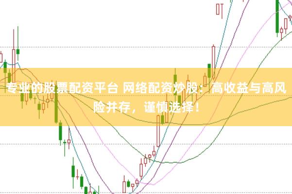 专业的股票配资平台 网络配资炒股：高收益与高风险并存，谨慎选择！