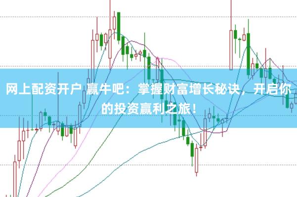 网上配资开户 赢牛吧：掌握财富增长秘诀，开启你的投资赢利之旅！