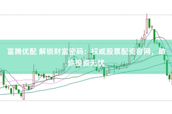 富腾优配 解锁财富密码：权威股票配资官网，助你投资无忧