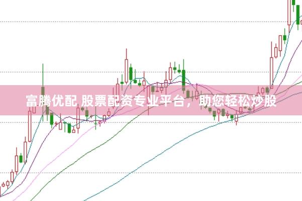 富腾优配 股票配资专业平台，助您轻松炒股