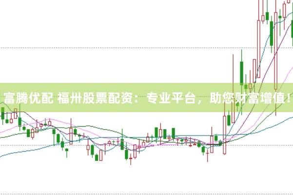 富腾优配 福卅股票配资：专业平台，助您财富增值！