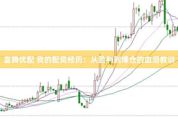 富腾优配 我的配资经历：从盈利到爆仓的血泪教训