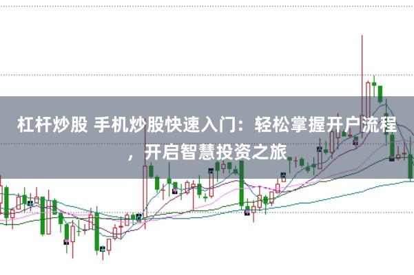 杠杆炒股 手机炒股快速入门：轻松掌握开户流程，开启智慧投资之旅