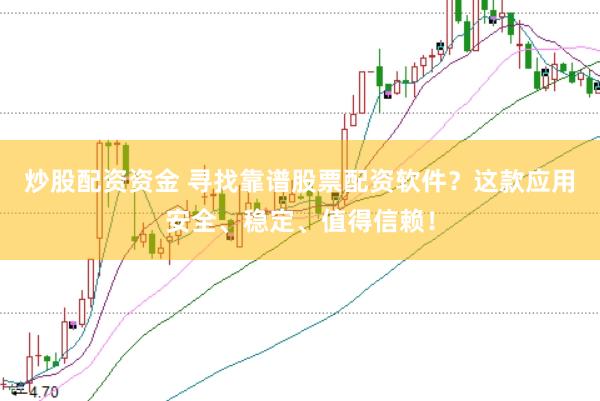 炒股配资资金 寻找靠谱股票配资软件？这款应用安全、稳定、值得信赖！
