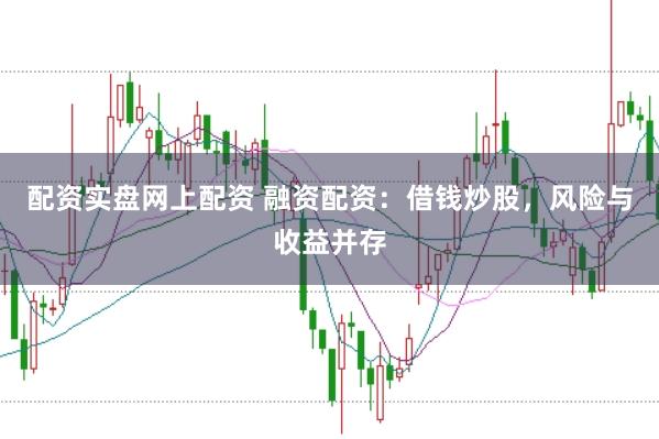 配资实盘网上配资 融资配资：借钱炒股，风险与收益并存