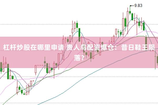 杠杆炒股在哪里申请 贵人鸟配资爆仓：昔日鞋王陨落？