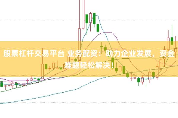 股票杠杆交易平台 业务配资：助力企业发展，资金难题轻松解决！