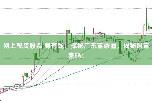 网上配资股票 粤有钱：探秘广东富豪圈，揭秘财富密码！