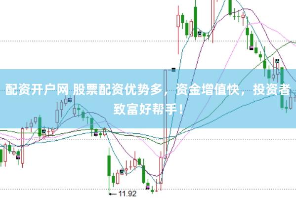 配资开户网 股票配资优势多，资金增值快，投资者致富好帮手！
