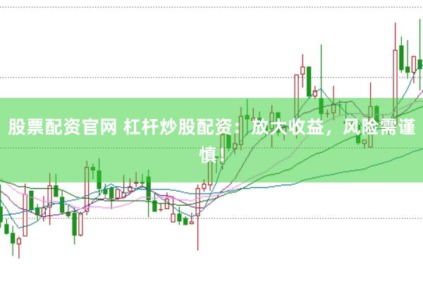 股票配资官网 杠杆炒股配资：放大收益，风险需谨慎！