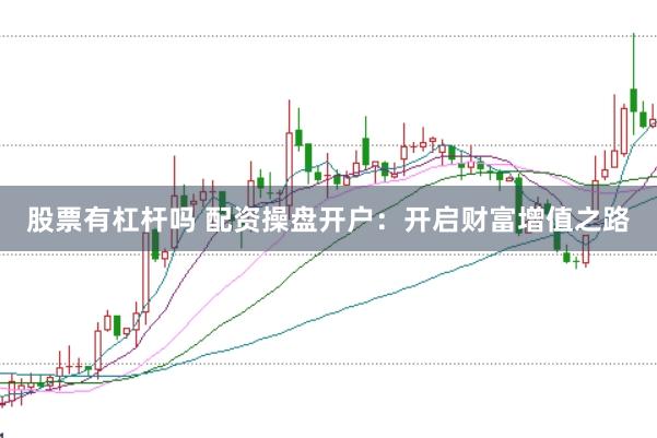 股票有杠杆吗 配资操盘开户：开启财富增值之路