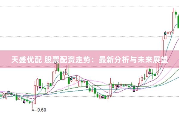 天盛优配 股票配资走势：最新分析与未来展望