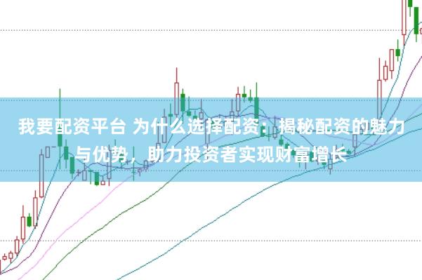 我要配资平台 为什么选择配资：揭秘配资的魅力与优势，助力投资者实现财富增长