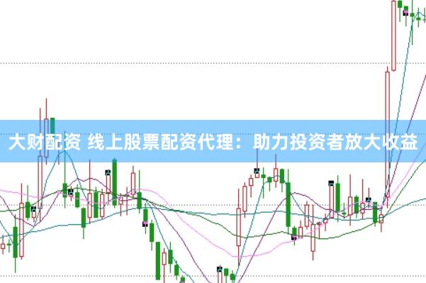 大财配资 线上股票配资代理：助力投资者放大收益