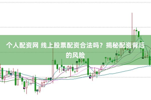 个人配资网 线上股票配资合法吗？揭秘配资背后的风险
