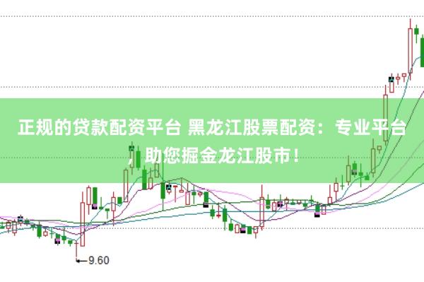 正规的贷款配资平台 黑龙江股票配资：专业平台，助您掘金龙江股市！