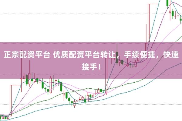 正宗配资平台 优质配资平台转让，手续便捷，快速接手！