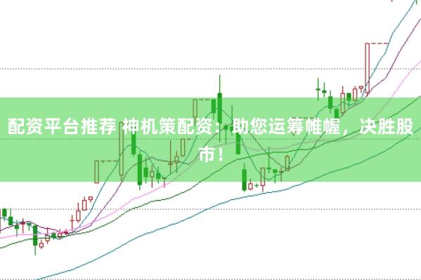 配资平台推荐 神机策配资：助您运筹帷幄，决胜股市！
