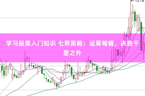 学习股票入门知识 七界策略：运筹帷幄，决胜千里之外