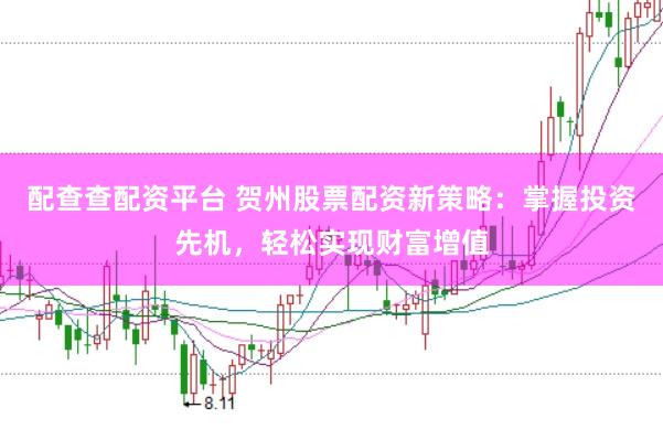 配查查配资平台 贺州股票配资新策略：掌握投资先机，轻松实现财富增值