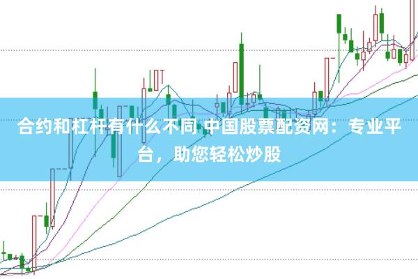 合约和杠杆有什么不同 中国股票配资网：专业平台，助您轻松炒股