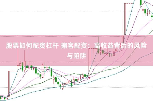 股票如何配资杠杆 掮客配资：高收益背后的风险与陷阱