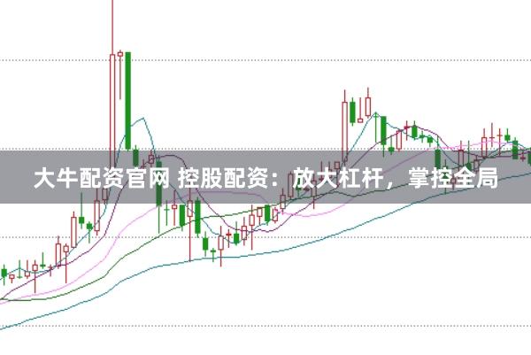 大牛配资官网 控股配资：放大杠杆，掌控全局