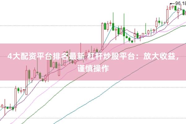 4大配资平台排名最新 杠杆炒股平台：放大收益，谨慎操作