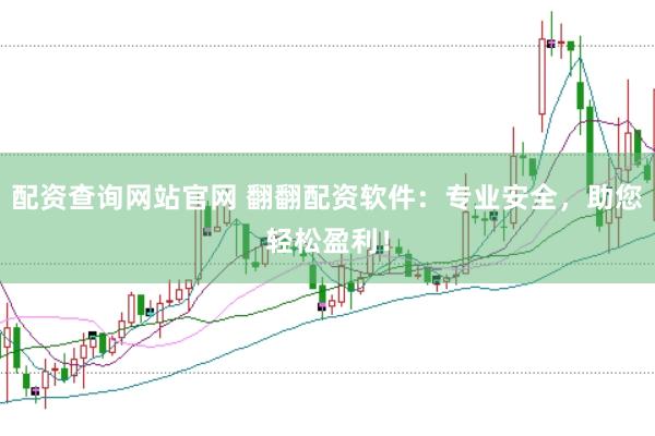 配资查询网站官网 翻翻配资软件：专业安全，助您轻松盈利！