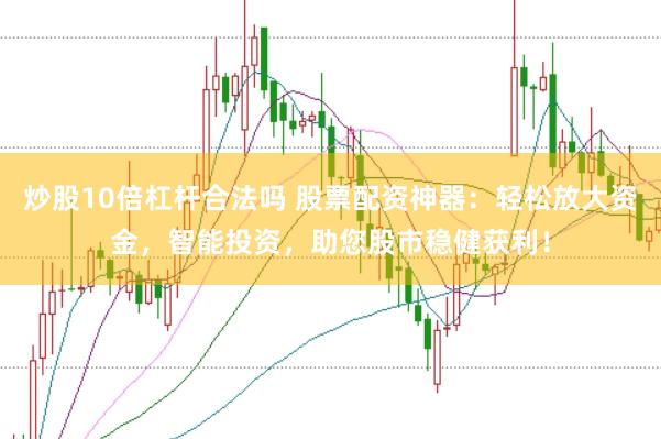 炒股10倍杠杆合法吗 股票配资神器：轻松放大资金，智能投资，助您股市稳健获利！