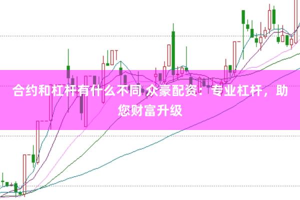 合约和杠杆有什么不同 众豪配资：专业杠杆，助您财富升级