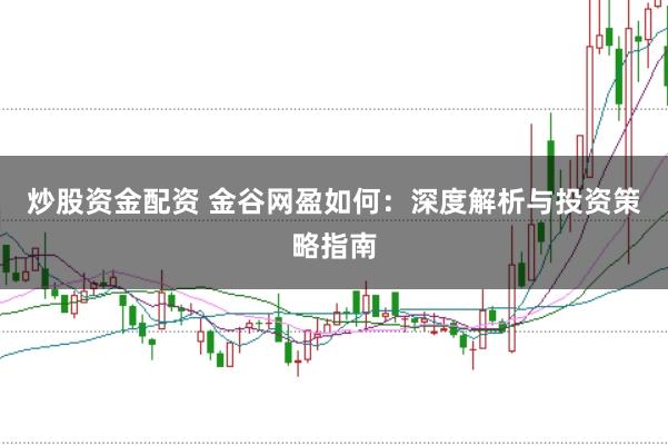 炒股资金配资 金谷网盈如何：深度解析与投资策略指南