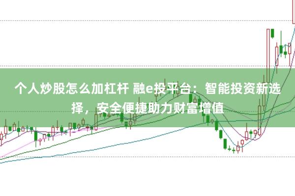个人炒股怎么加杠杆 融e投平台：智能投资新选择，安全便捷助力财富增值