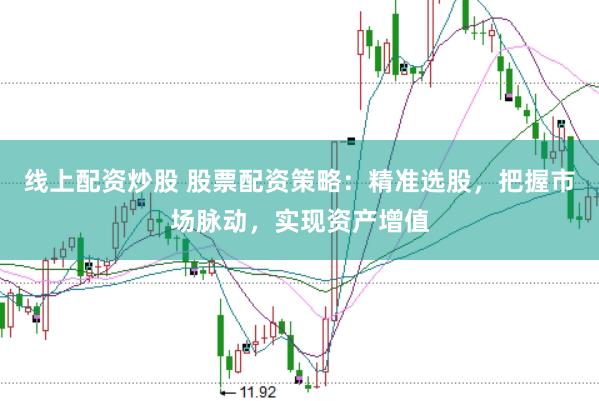 线上配资炒股 股票配资策略：精准选股，把握市场脉动，实现资产增值