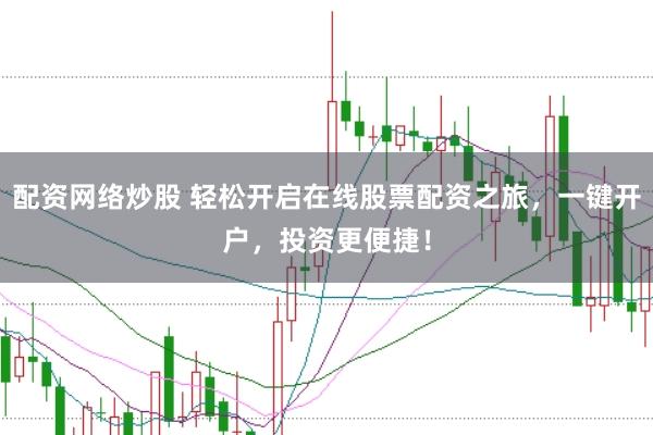 配资网络炒股 轻松开启在线股票配资之旅，一键开户，投资更便捷！
