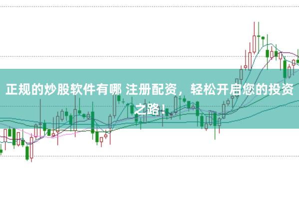 正规的炒股软件有哪 注册配资，轻松开启您的投资之路！