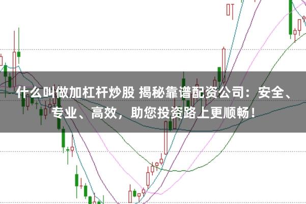 什么叫做加杠杆炒股 揭秘靠谱配资公司：安全、专业、高效，助您投资路上更顺畅！
