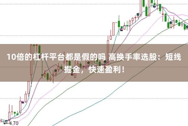 10倍的杠杆平台都是假的吗 高换手率选股：短线掘金，快速盈利！