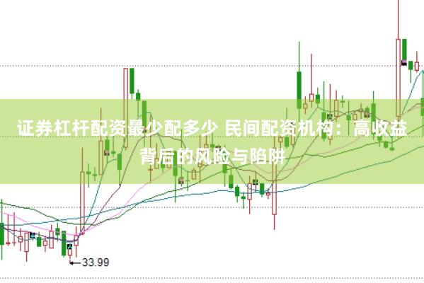 证券杠杆配资最少配多少 民间配资机构：高收益背后的风险与陷阱