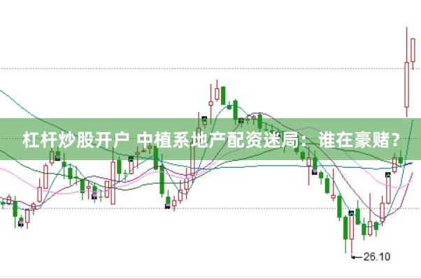 杠杆炒股开户 中植系地产配资迷局：谁在豪赌？