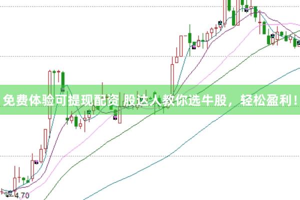 免费体验可提现配资 股达人教你选牛股，轻松盈利！